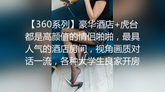 【360系列】豪华酒店+虎台都是高颜值的情侣啪啪，最具人气的酒店房间，视角画质对话一流，各种大学生良家开房