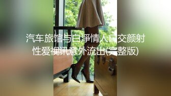 汽车旅馆与白淨情人口交颜射性爱视讯意外流出(完整版)