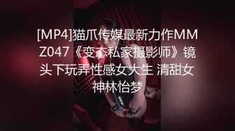 [MP4]猫爪传媒最新力作MMZ047《变态私家摄影师》镜头下玩弄性感女大生 清甜女神林怡梦