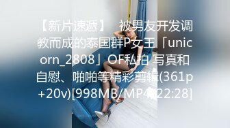 【新片速遞】✨被男友开发调教而成的泰国群P女王「unicorn_2808」OF私拍 写真和自慰、啪啪等精彩剪辑(361p+20v)[998MB/MP4/22:28]