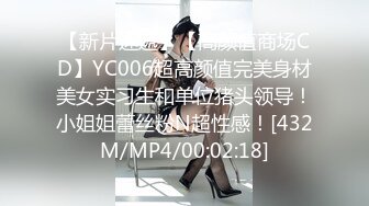 【新片速遞】【高颜值商场CD】YC006超高颜值完美身材美女实习生和单位猪头领导！小姐姐蕾丝粉N超性感！[432M/MP4/00:02:18]