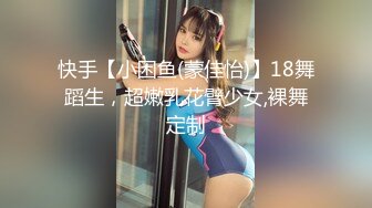 快手【小困鱼(蒙佳怡)】18舞蹈生，超嫩乳花臂少女,裸舞定制