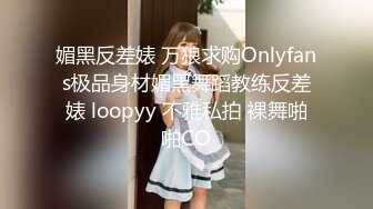 媚黑反差婊 万狼求购Onlyfans极品身材媚黑舞蹈教练反差婊 loopyy 不雅私拍 裸舞啪啪CO