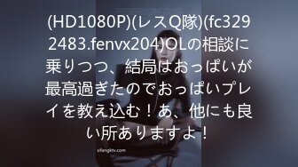 (HD1080P)(レスQ隊)(fc3292483.fenvx204)OLの相談に乗りつつ、結局はおっぱいが最高過ぎたのでおっぱいプレイを教え込む！あ、他にも良い所ありますよ！