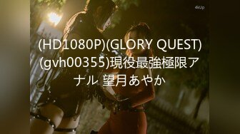 (HD1080P)(GLORY QUEST)(gvh00355)現役最強極限アナル 望月あやか