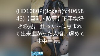 (HD1080P)(Joker)(fc4065843)【巨乳・陵辱】下手物好き必見。 狂った--に恵まれて出来上がった人格。虐めて生中出し。