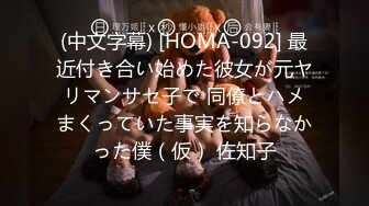 (中文字幕) [HOMA-092] 最近付き合い始めた彼女が元ヤリマンサセ子で 同僚とハメまくっていた事実を知らなかった僕（仮） 佐知子