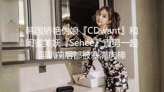 韩国娇艳伪娘『CDwant』和闺蜜美妖『Sehee』直男一起淫趴前后都被塞满肉棒