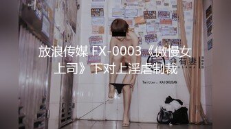 放浪传媒 FX-0003《傲慢女上司》下对上淫虐制裁