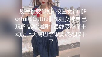 ✿反差性感学姐✿校园女神〖FortuneCuttie〗御姐女神自己玩的高潮夹逼，最终受不了主动爬上大鸡巴结果要被她榨干了