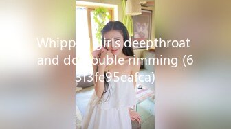 Whipped girls deepthroat and do double rimming (63f3fe95eafca)