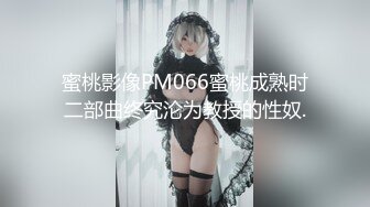 蜜桃影像PM066蜜桃成熟时二部曲终究沦为教授的性奴.