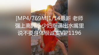 [MP4/769M]1/14最新 老师强上离异小少妇抠逼出水嘴里说不要身体很诚实VIP1196