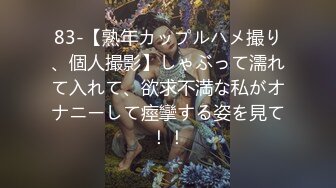 83-【熟年カップルハメ撮り、個人撮影】しゃぶって濡れて入れて、欲求不満な私がオナニーして痙攣する姿を見て！！