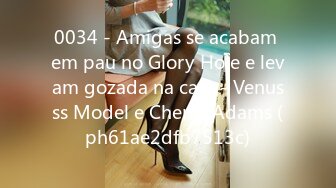 0034 - Amigas se acabam em pau no Glory Hole e levam gozada na cara - Venusss Model e Cherry Adams (ph61ae2dfb7513c)