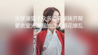 大学澡堂子众多漂亮学妹齐聚更衣室光溜溜的让人眼花缭乱7