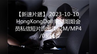 【新速片遞】 2023-10-10 HongKongDoll 玩偶姐姐会员私信短片流出[262M/MP4/05:56]