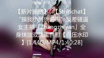 【新片速遞】✨【Stripchat】“操我小屄屄哥哥”反差骚逼女主播「Zhangzhiyan」全身抹油双跳蛋自慰【自压水印】[1.44G/MP4/1:40:28]