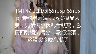 [MP4/ 1.11G]&nbsp;&nbsp; 专约老阿姨，36岁极品人妻，兄弟俩小伙配合默契，激情四射镜头满分，激情淫荡，这骚货今晚高潮了