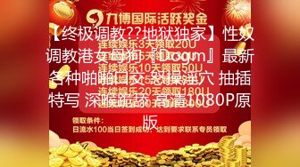 【终极调教??地狱独家】性奴调教港女母狗『Dogm』最新各种啪啪口交 怒操淫穴 抽插特写 深喉跪舔 高清1080P原版