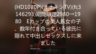 (HD1080P)(オナキンTV)(fc3146293)期間限定2980→1980　Eカップの美人系女の子、数年付き合っている彼氏に隠れて中出しセックスしに来ました