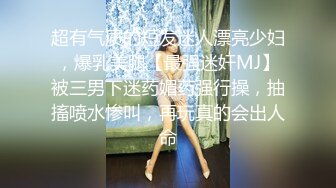 超有气质的短发迷人漂亮少妇，爆乳美腿【最强迷奸MJ】被三男下迷药媚药强行操，抽搐喷水惨叫，再玩真的会出人命