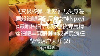 《究极核弹✅泄密》九头身漫画般细腿巨乳反差女神Npxvip最新私拍，顶级骚货专用精盆细腰丰乳肥臀，双道具疯狂紫薇阴户大开 (2)