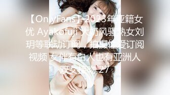 【OnlyFans】2023年亚籍女优 Ayakofuji 大奶风骚熟女刘玥等联动订阅，拍摄性爱订阅视频 女伴有白人也有亚洲人双女接吻 27