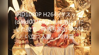 (HD1080P H264)(ダスッ！)(dasd00769)お礼はキレイにした後で…神待ち家出中の匂い立つ人妻。 向井蓝