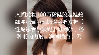 人间尤物100万粉硅胶娃娃般细腰肥臀巨乳嫩逼露脸女神【性瘾患者小姨妈】订阅②，各种啪啪内射，满满撸点 (17)