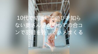 10代で結婚して遊びを知らない奥さん達が初めての合コンで羽目を外してハメまくる