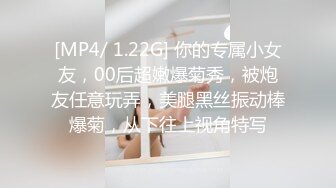 [MP4/ 1.22G] 你的专属小女友，00后超嫩爆菊秀，被炮友任意玩弄，美腿黑丝振动棒爆菊，从下往上视角特写