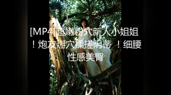 [MP4]超嫩粉穴新人小姐姐 ！炮友掰穴揉搓阴蒂 ！细腰性感美臀