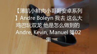 【薄肌小鲜肉小哥哥安卓系列】Andre Boleyn 我去 这么大鸡巴玩双龙 他是怎么做到的 Andre, Kevin, Manuel 第02集