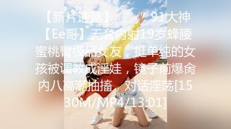 【新片速遞】❣️❣️91大神【Ee哥】无套内射19岁蜂腰蜜桃臀极品女友，挺单纯的女孩被调教成淫娃，镜子前爆肏内八高潮抽搐，对话淫荡[1530M/MP4/13:01]