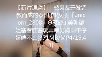 【新片速遞】 ✨被男友开发调教而成的泰国群P女王「unicorn_2808」OF私拍 美乳御姐塞着肛塞玩弄单男骑乘不停娇喘不止[871MB/MP4/19:43]