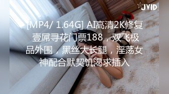 [MP4/ 1.64G] AI高清2K修复 壹屌寻花门票188，双飞极品外围，黑丝大长腿，淫荡女神配合默契饥渴求插入