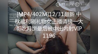 [MP4/402M]12/31最新 中秋福利刷礼物女主播请榜一大哥吃月饼最后被中出内射VIP1196