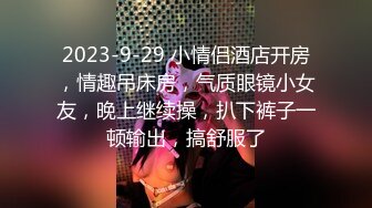 2023-9-29 小情侣酒店开房，情趣吊床房，气质眼镜小女友，晚上继续操，扒下裤子一顿输出，搞舒服了