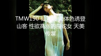 TMW190 仙儿媛 肉体色诱登山客 性欲高涨的白蛇女 天美传媒