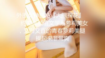 外围女神猎啪『大熊探花』❤️约啪高颜值文学系萝莉美女，又白又直的青春萝莉美腿 操起来非常爽