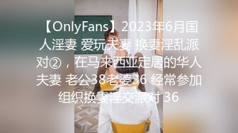 【OnlyFans】2023年6月国人淫妻 爱玩夫妻 换妻淫乱派对②，在马来西亚定居的华人夫妻 老公38老婆36 经常参加组织换妻淫交派对 36