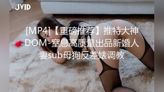 [MP4]【重磅推荐】推特大神DOM-窒息高质量出品新婚人妻sub母狗反差婊调教