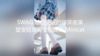 SWAG 献给失眠的你深夜澡堂安抚哥哥安慰妹妹 Minicat