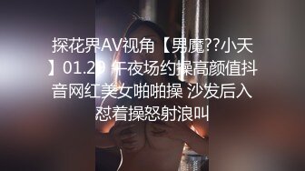 探花界AV视角【男魔??小天】01.29 午夜场约操高颜值抖音网红美女啪啪操 沙发后入怼着操怒射浪叫