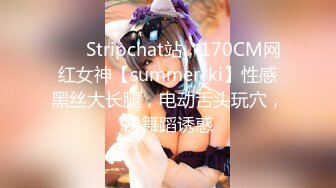 ❤️ Stripchat站，170CM网红女神【summer_ki】性感黑丝大长腿，电动舌头玩穴，裸舞蹈诱惑