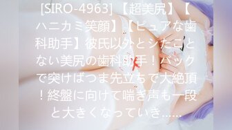 [SIRO-4963] 【超美尻】【ハニカミ笑顔】【ピュアな歯科助手】彼氏以外とシたことない美尻の歯科助手！バックで突けばつま先立ちで大絶頂！終盤に向けて喘ぎ声も一段と大きくなっていき……