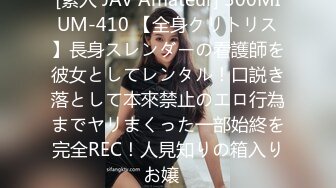 [素人 JAV Amateur] 300MIUM-410 【全身クリトリス】長身スレンダーの看護師を彼女としてレンタル！口説き落として本來禁止のエロ行為までヤリまくった一部始終を完全REC！人見知りの箱入りお嬢�