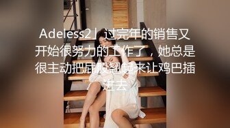 Adeless2」过完年的销售又开始很努力的工作了，她总是很主动把屁股翘起来让鸡巴插进去