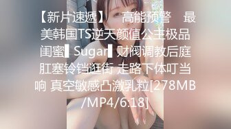 【新片速遞】 ✿高能预警✿ 最美韩国TS逆天颜值公主极品闺蜜▌Sugar▌财阀调教后庭肛塞铃铛逛街 走路下体叮当响 真空敏感凸激乳粒[278MB/MP4/6:18]